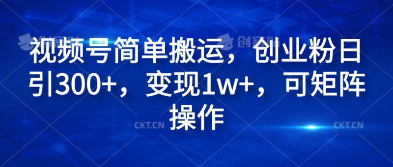 视频号简单搬运，创业粉日引300+，变现1w+，可矩阵操作-玖玖资源网