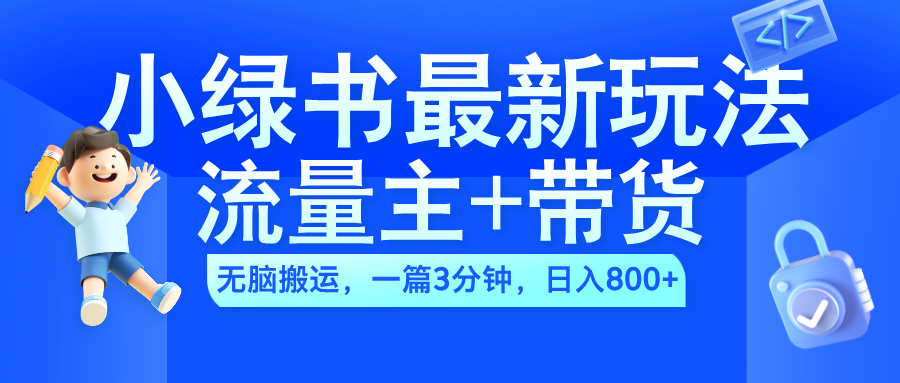 2024小绿书流量主+带货最新玩法，AI无脑搬运，一篇图文3分钟，日入800+-玖玖资源网