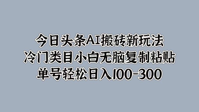 今日头条AI搬砖新玩法，冷门类目小白无脑复制粘贴，单号轻松日入100-300-玖玖资源网