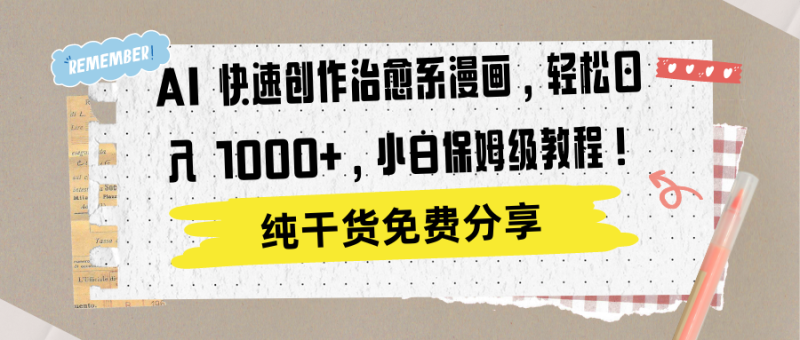 AI 快速创作治愈系漫画，轻松达成日入 1000+，小白保姆级教程！-玖玖资源网