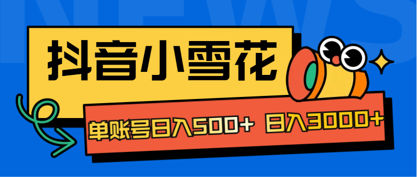 抖音小雪花项目，单账号日入500+ 日入3000+-玖玖资源网