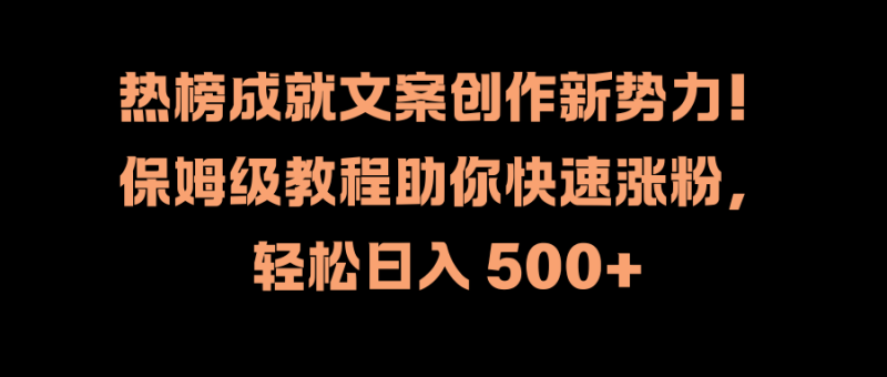 热榜成就文案创作新势力！保姆级教程助你快速涨粉，轻松日入 500+-玖玖资源网