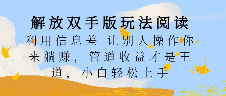 解放双手版玩法阅读，利用信息差让别人操作你来躺赚，管道收益才是王道，小白轻松上手-玖玖资源网