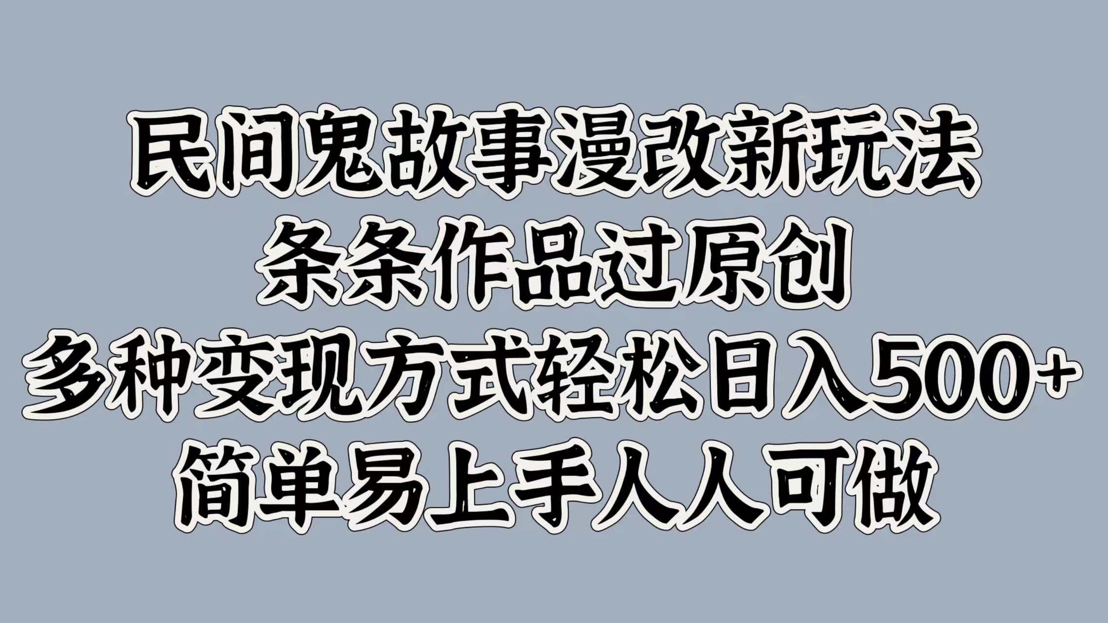 民间鬼故事漫改新玩法，条条作品过原创，简单易上手人人可做，多种变现方式轻松日入500+-玖玖资源网
