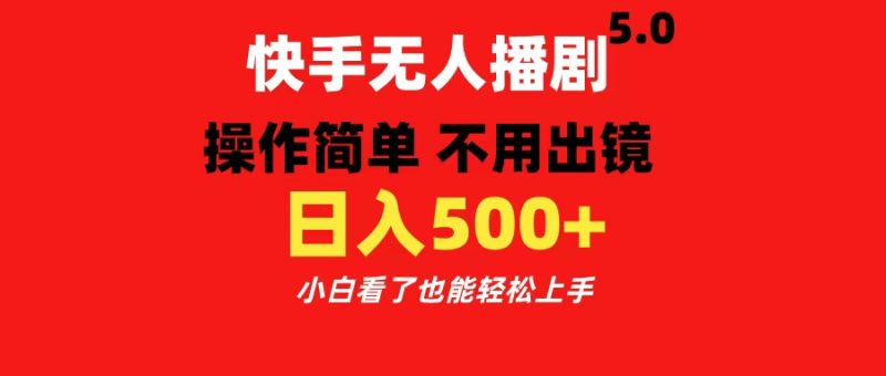 快手无人播剧5.0，操作简单 不用出镜，日入500+小白看了也能轻松上手-玖玖资源网