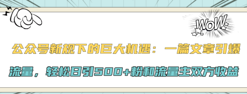 公众号新规下的巨大机遇:轻松日引500+粉和流量主双方收益,一篇文章引爆流量-玖玖资源网