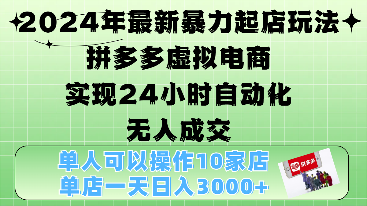 2024年最新暴力起店玩法，拼多多虚拟电商，实现24小时自动化无人成交，单人可以操作10家店，单店日入3000+-玖玖资源网