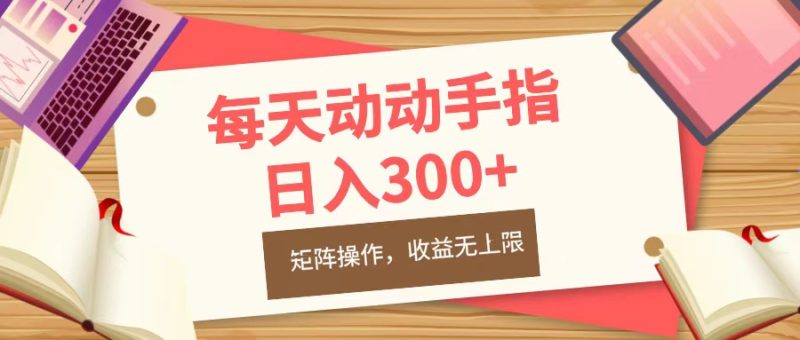 每天动动手指头，日入300+，批量操作，收益无上限-玖玖资源网