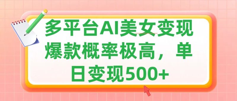 利用AI美女变现，可多平台发布赚取多份收益，小白轻松上手，单日收益500+，出爆款视频概率极高-玖玖资源网