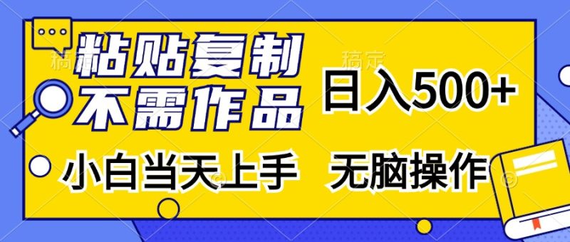粘贴复制无需作品，日入500+，小白当天上手，无脑操作-玖玖资源网
