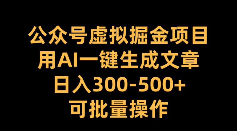 公众号虚拟掘金项目，用AI一键生成文章，日入300-500+可批量操作-玖玖资源网