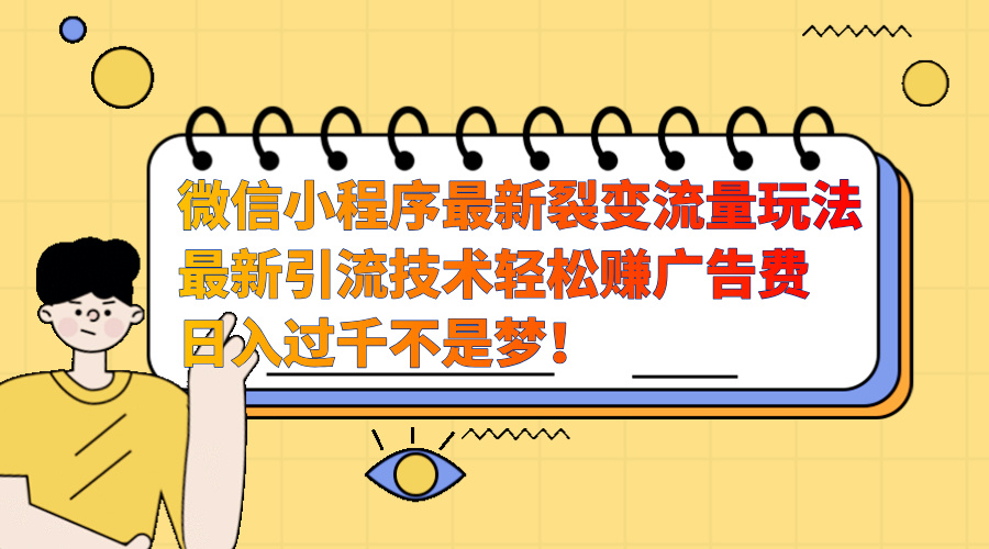 微信小程序最新裂变流量玩法，最新引流技术收益高轻松赚广告费，日入过千-玖玖资源网