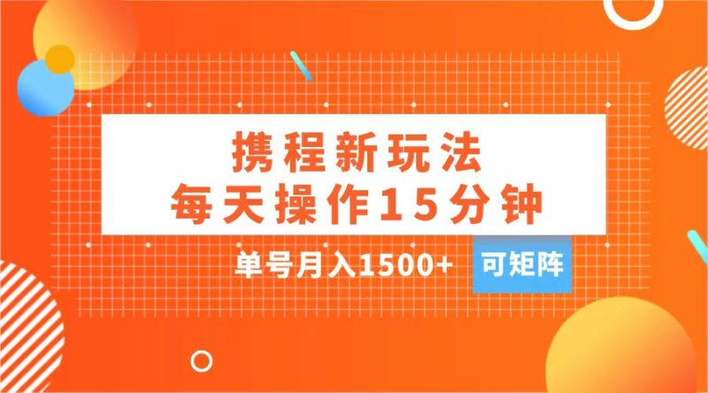 玩赚携程APP，每天简单操作15分钟，单号月入1500+，可矩阵-玖玖资源网