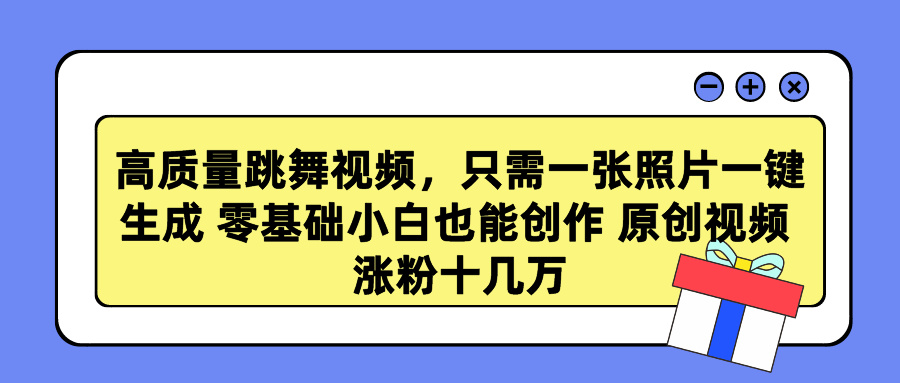 高质量跳舞视频，只需一张照片一键生成 零基础小白也能创作 原创视频 涨粉十几万-玖玖资源网