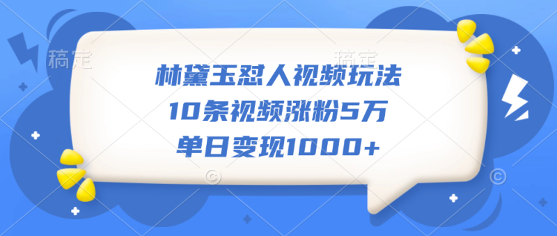 林黛玉怼人视频玩法，10条视频涨粉5万，单日变现1000+-玖玖资源网