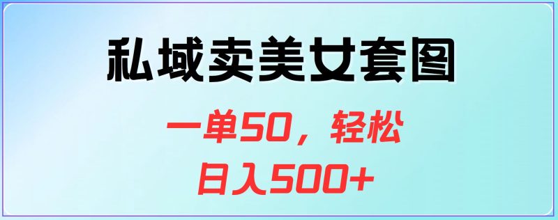 私域卖美女套图，一单50，轻松日入500+-玖玖资源网