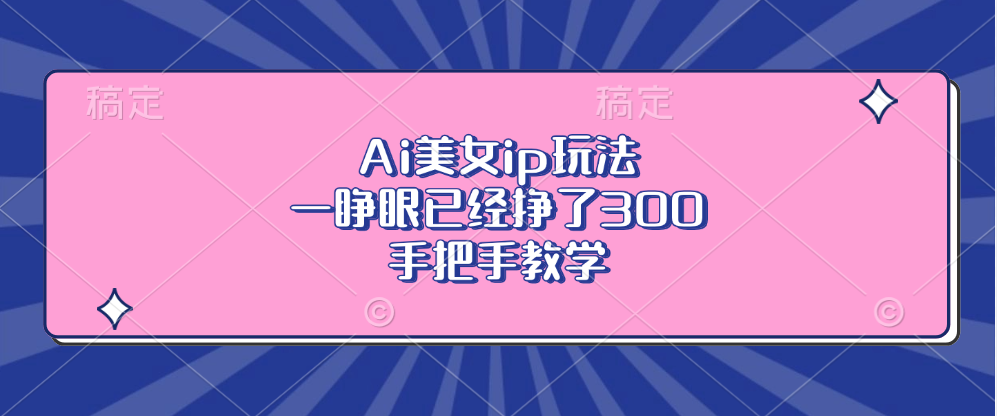 Ai美女ip玩法，一睁眼已经挣了300，手把手教学！-玖玖资源网