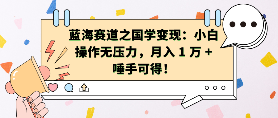 蓝海赛道之国学变现：小白操作无压力，月入 1 万 + 唾手可得！-玖玖资源网