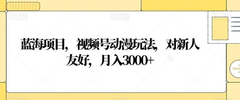 视频号动漫玩法，对新人友好，月入3000+，蓝海项目-玖玖资源网
