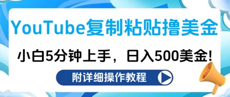 YouTube复制粘贴撸美金，小白5分钟上手，日入500美金!收入无上限!-玖玖资源网