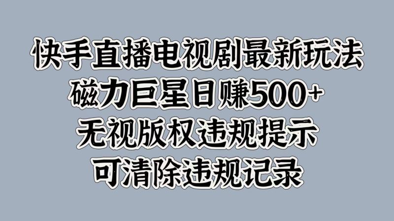 快手直播电视剧最新玩法，磁力巨星日赚500+，无视版权违规提示，可清除违规记录-玖玖资源网
