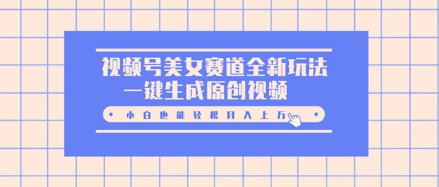 视频号美女赛道全新玩法，一键生成原创视频，小白也能轻松月入上万-玖玖资源网