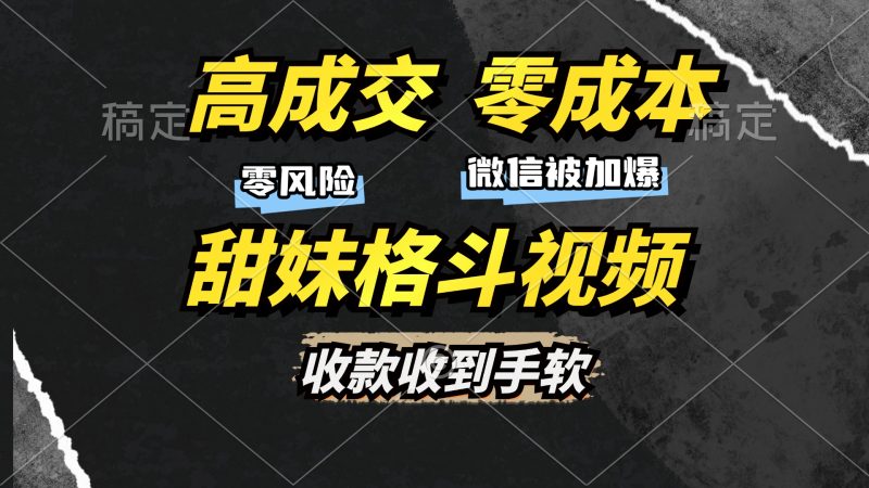 高成交零成本，售卖甜妹格斗视频，谁发谁火，加爆微信，收款收到手软-玖玖资源网