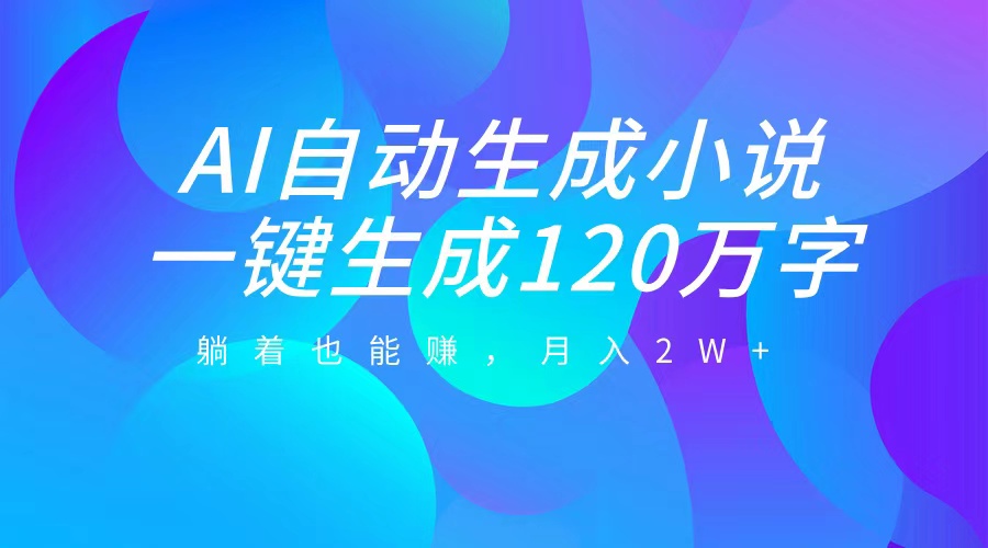 AI自动写小说，一键生成120万字，躺着也能赚，月入2W+-玖玖资源网