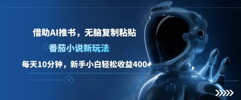 番茄小说新玩法，借助AI推书，无脑复制粘贴，每天10分钟，新手小白轻松收益400+-玖玖资源网