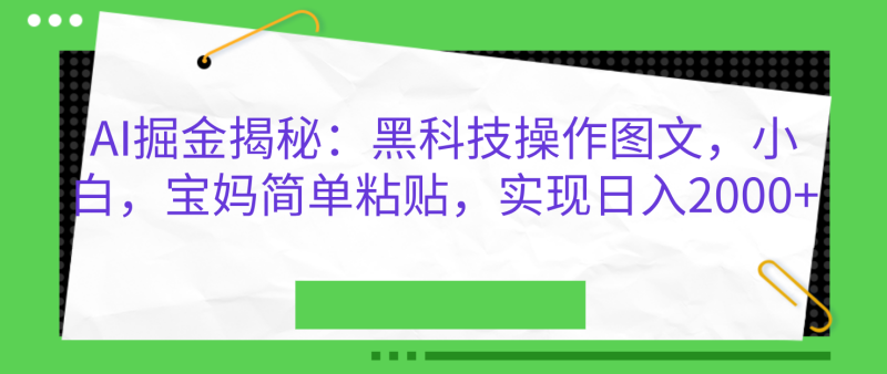 AI掘金揭秘：黑科技操作图文，小白，宝妈简单粘贴，实现日入2000+-玖玖资源网