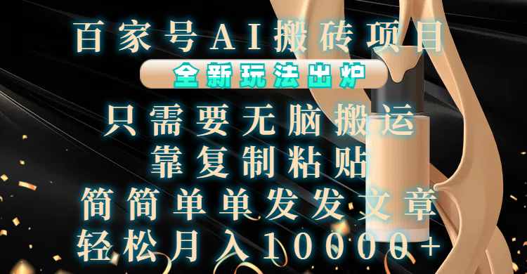 百家号AI搬砖项目，全新玩法出炉，只需要无脑搬运，靠复制粘贴，简单发文章，也能轻松月入10000+-玖玖资源网