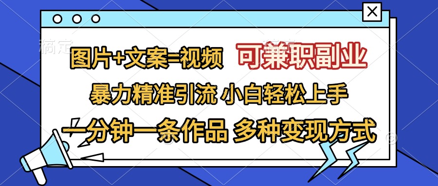 图片+文案=视频，可兼职副业，精准暴力引流，一分钟一条作品，小白轻松上手，多种变现方式-玖玖资源网