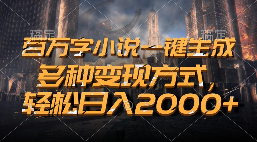 百万字小说一键生成，轻松日入2000+，多种变现方式-玖玖资源网