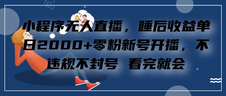 小程序无人直播，零粉新号开播，不违规不封号 看完就会+睡后收益单日2000-玖玖资源网