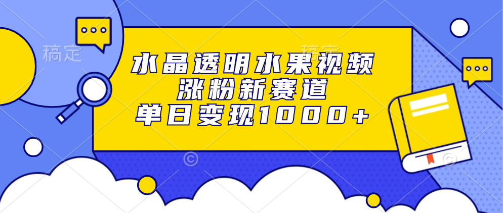 水晶透明水果视频，涨粉新赛道，单日变现1000+-玖玖资源网