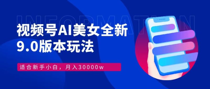 视频号AI美女全新玩法9.0 小白轻松上手 月入30000＋-玖玖资源网