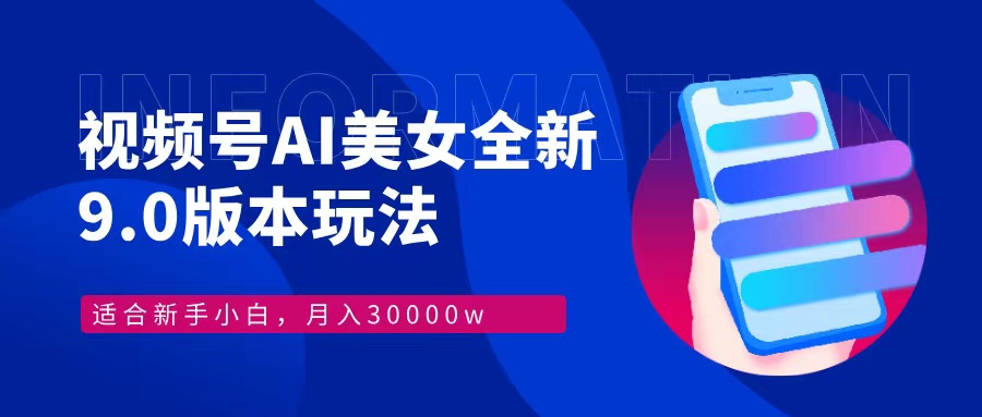 视频号AI美女全新玩法9.0 小白轻松上手 月入30000＋-玖玖资源网