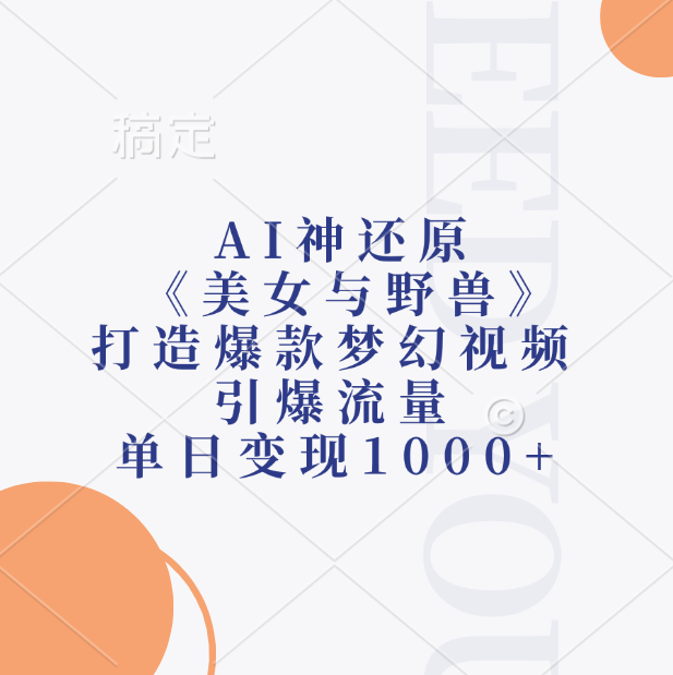 AI神还原《美女与野兽》，打造爆款梦幻视频，引爆流量，单日变现1000+-玖玖资源网