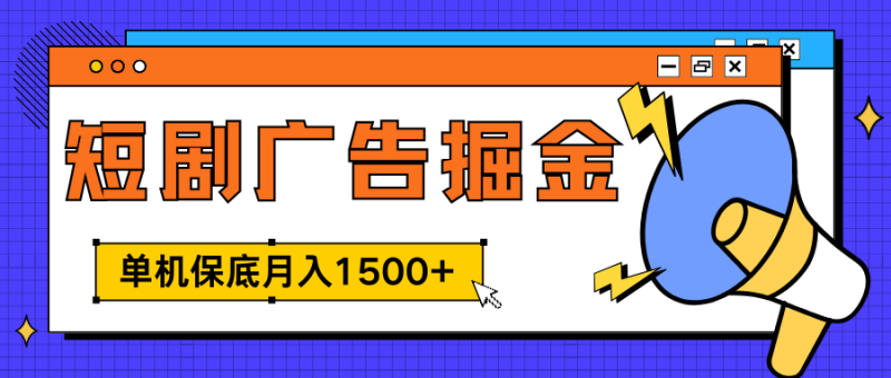 独家短剧广告掘金，单机保底月入1500+， 每天耗时2-4小时，可放大矩阵适合小白-玖玖资源网