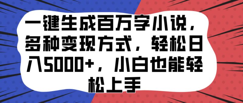 一键生成百万字小说，多种变现方式，轻松日入5000+，小白也能轻松上手-玖玖资源网