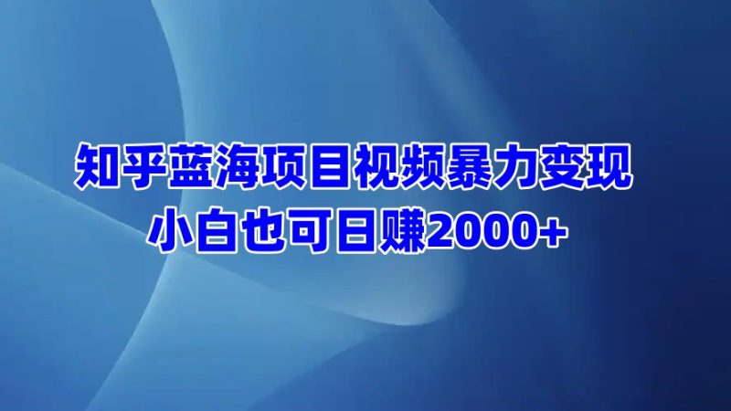 知乎蓝海项目视频暴力变现  小白也可日赚2000+-玖玖资源网