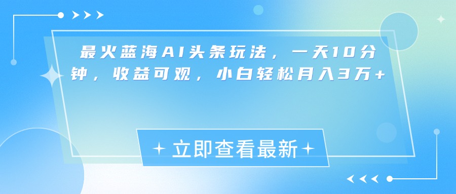 最新蓝海AI头条玩法，一天10分钟，收益可观，小白轻松月入3万+-玖玖资源网