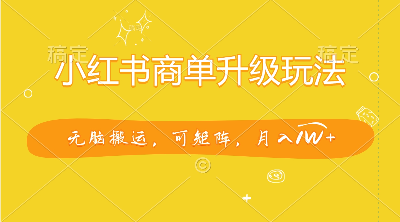 小红书商单升级玩法，无脑搬运，可矩阵，月入1W+-玖玖资源网