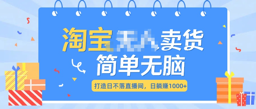 最新淘宝无人卖货7.0，简单无脑，小白易操作，日躺赚1000+-玖玖资源网