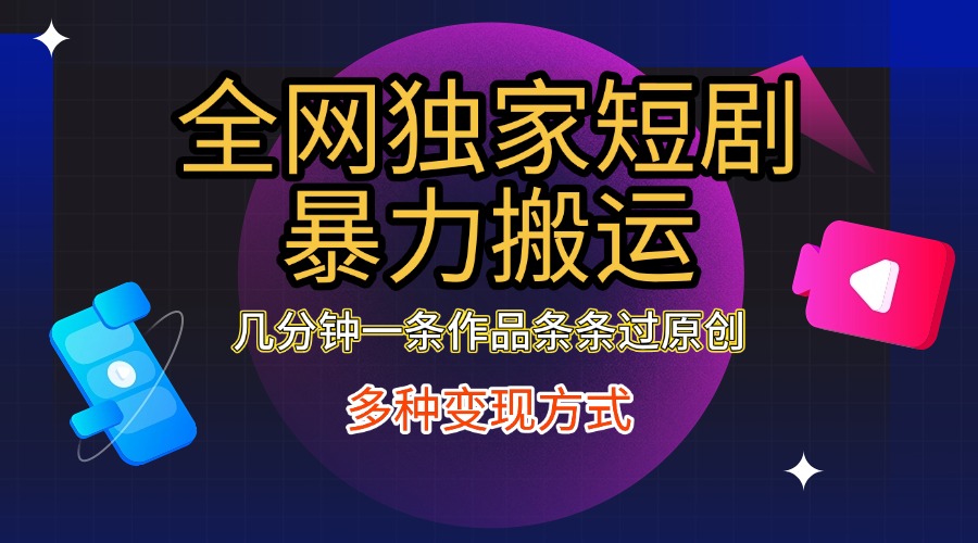 全网独家短剧暴力搬运，只需要几分钟一条作品条条过原创，多种变现方式-玖玖资源网