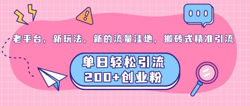 老平台,新玩法,新的流量洼地,搬砖式精准引流,单日轻松引流200+创业粉-玖玖资源网