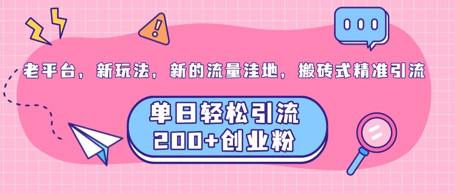 老平台，新玩法，新的流量洼地，搬砖式精准引流，单日轻松引流200+创业粉-玖玖资源网