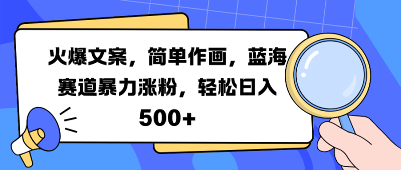 火爆文案，简单作画，蓝海赛道暴力涨粉，轻松日入 500+-玖玖资源网