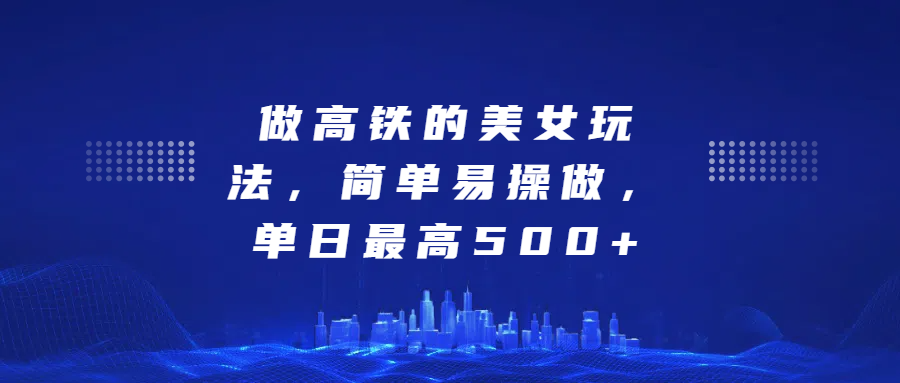 做高铁的美女玩法，简单易操做，单日最高500+-玖玖资源网