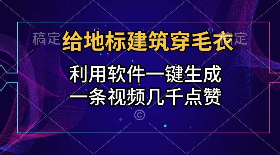 给地标建筑穿毛衣，利用软件一键生成，一条视频几千点赞，涨粉变现两不误-玖玖资源网